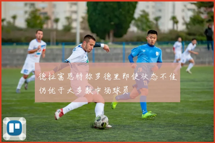 德拉富恩特称罗德里即使状态不佳仍优于大多数中场球员