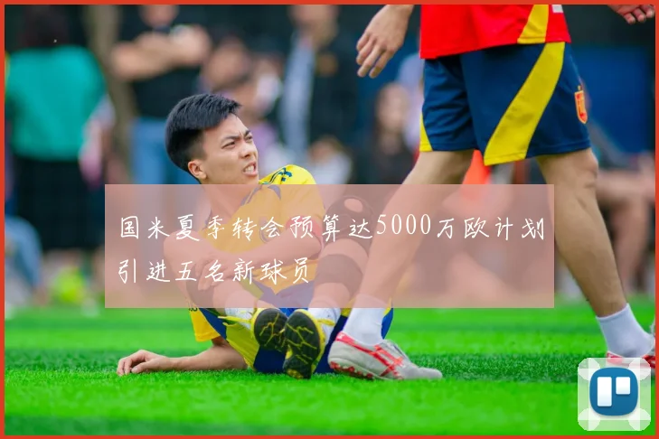 国米夏季转会预算达5000万欧计划引进五名新球员