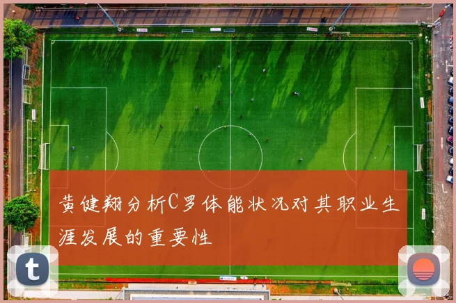 黄健翔分析C罗体能状况对其职业生涯发展的重要性