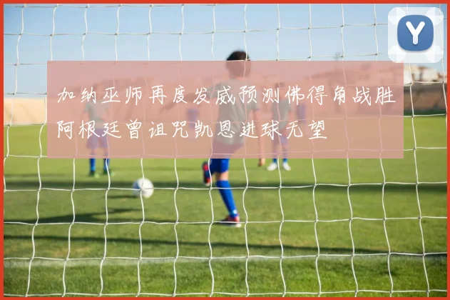加纳巫师再度发威预测佛得角战胜阿根廷曾诅咒凯恩进球无望