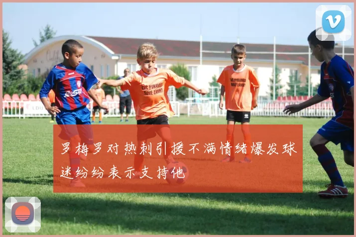 罗梅罗对热刺引援不满情绪爆发球迷纷纷表示支持他