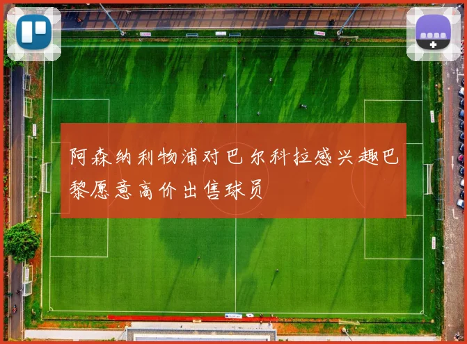 阿森纳利物浦对巴尔科拉感兴趣巴黎愿意高价出售球员