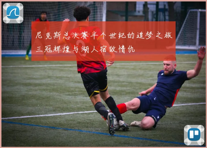 尼克斯总决赛半个世纪的追梦之旅三冠辉煌与湖人宿敌情仇