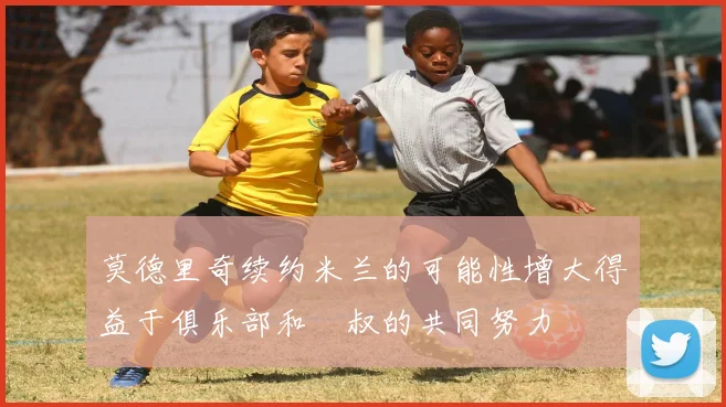 莫德里奇续约米兰的可能性增大得益于俱乐部和囧叔的共同努力