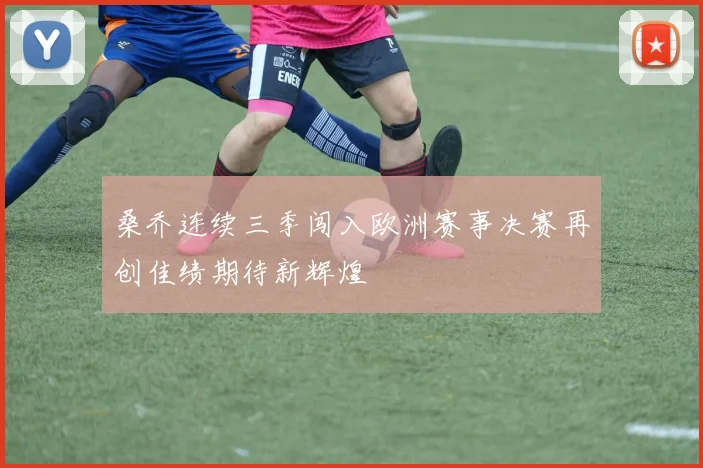 桑乔连续三季闯入欧洲赛事决赛再创佳绩期待新辉煌